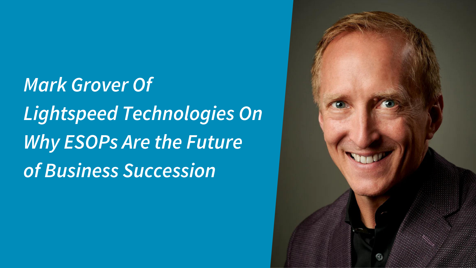 Mark Grover of Lightspeed Technologies on Why Esops Are the Future of Business Succession